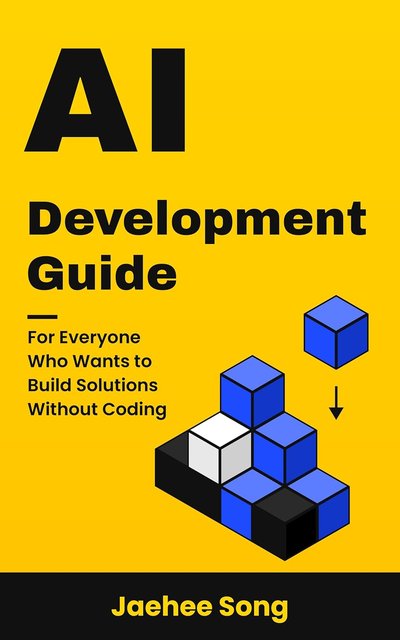 Book cover: AI Development Guide, For Everyone Who Wants to Build Solutions Without Coding, by Jaehee Song. Black type on a yellow background with a stack of blue, white and black blocks.